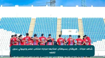 شاهد مجانا.. طريقتان بسيطتان لمتابعة مباراة منتخب مصر وجيبوتي بدون تكلفة